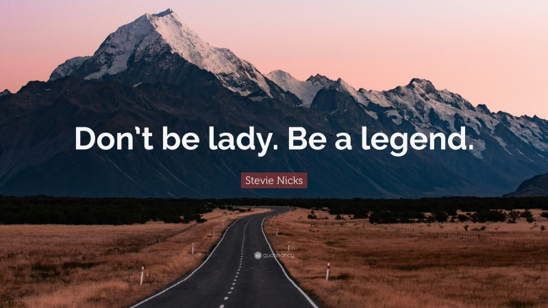 Stevie Nicks Quote: “Don’t be lady. Be a legend.”