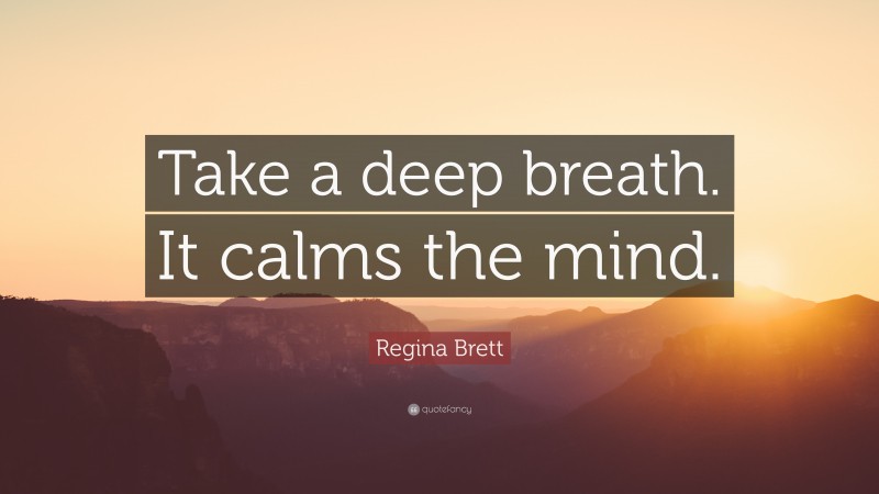 Regina Brett Quote: “Take a deep breath. It calms the mind.”