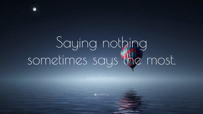 Emily Dickinson Quote: “Saying nothing sometimes says the most.”
