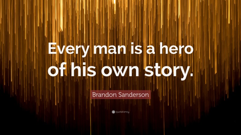 Brandon Sanderson Quote: “Every man is a hero of his own story.”