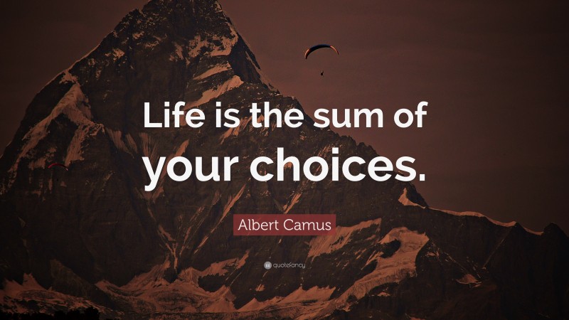Albert Camus Quote: “Life is the sum of your choices.”