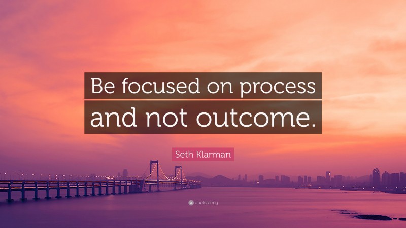 Seth Klarman Quote: “Be focused on process and not outcome.”