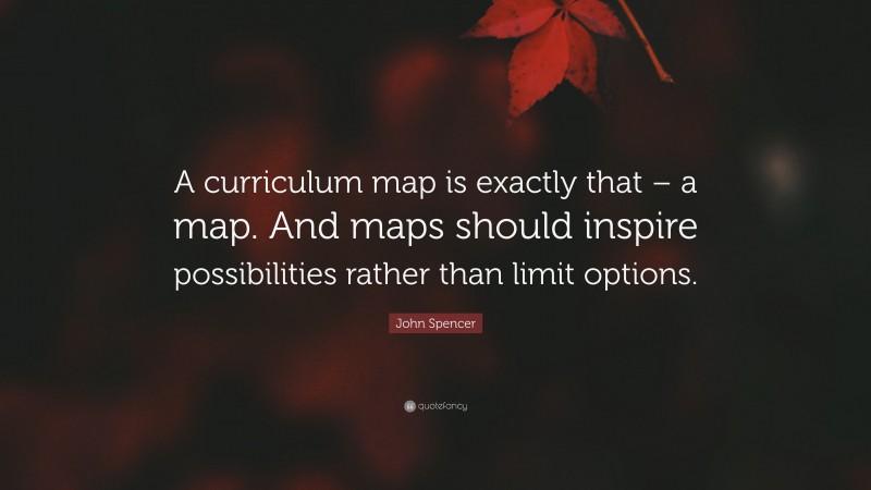 John Spencer Quote: “A curriculum map is exactly that – a map. And maps should inspire possibilities rather than limit options.”