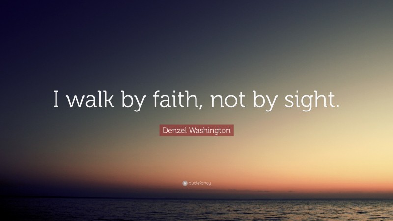 Denzel Washington Quote: “I walk by faith, not by sight.”