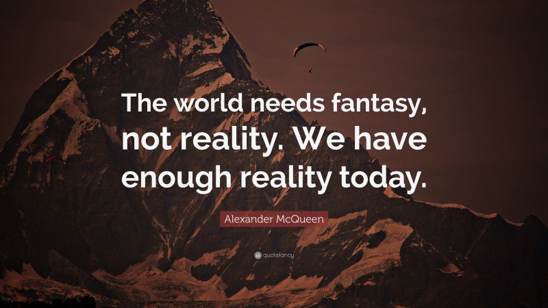 Alexander McQueen Quote: “The world needs fantasy, not reality. We have enough reality today.”