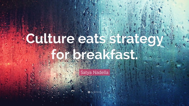 Satya Nadella Quote: “Culture eats strategy for breakfast.”