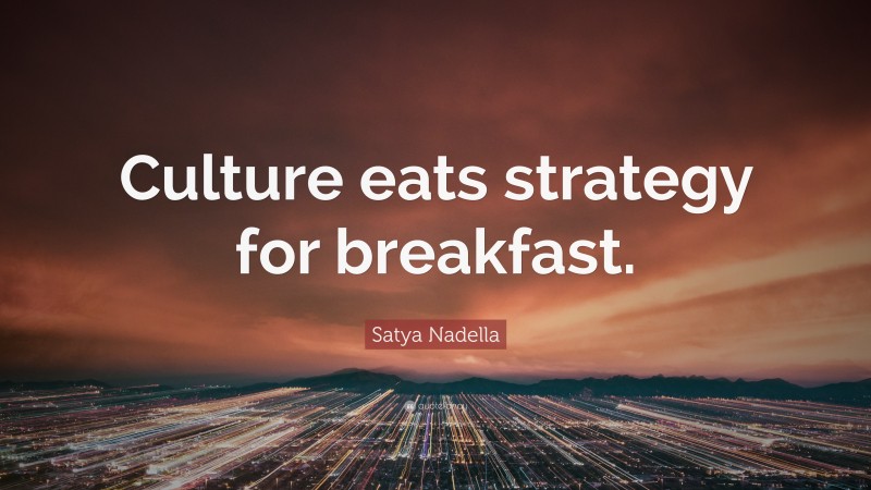 Satya Nadella Quote: “Culture eats strategy for breakfast.”