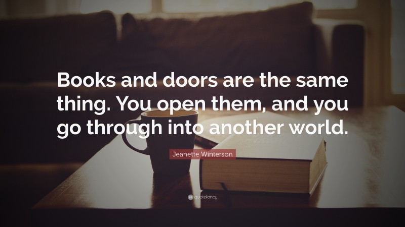 Jeanette Winterson Quote: “Books and doors are the same thing. You open them, and you go through into another world.”