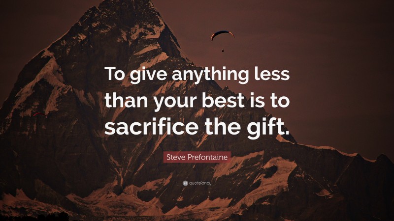 Steve Prefontaine Quote: “To give anything less than your best is to sacrifice the gift.”