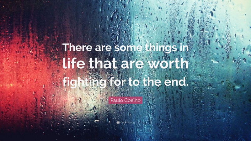 Paulo Coelho Quote: “There are some things in life that are worth fighting for to the end.”