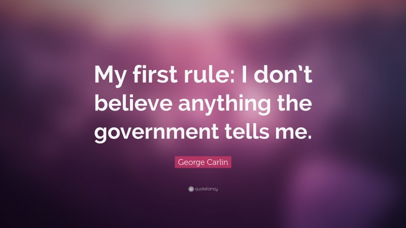 George Carlin Quote: “My first rule: I don’t believe anything the government tells me.”