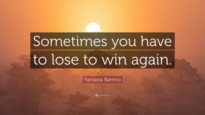 Fantasia Barrino Quote: “Sometimes you have to lose to win again.”