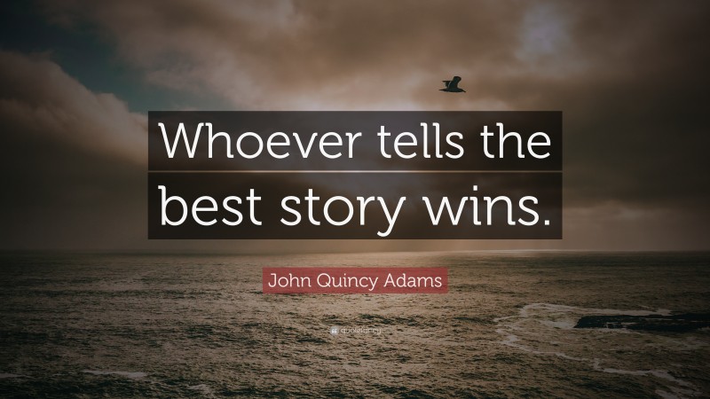 John Quincy Adams Quote: “Whoever tells the best story wins.”