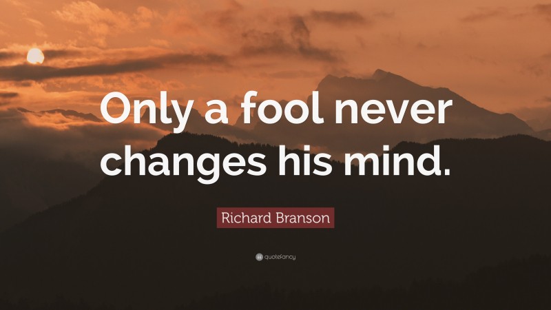 Richard Branson Quote: “Only a fool never changes his mind.”