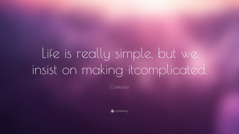 Confucius Quote: “Life is really simple, but we insist on making it ...