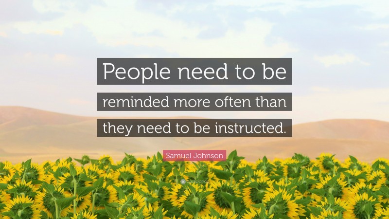 Samuel Johnson Quote: “People need to be reminded more often than they need to be instructed.”