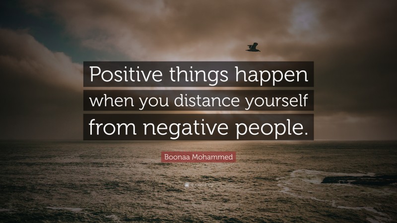 Boonaa Mohammed Quote: “Positive things happen when you distance yourself from negative people.”
