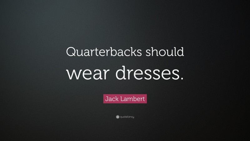 Jack Lambert Quote: “Quarterbacks should wear dresses.”