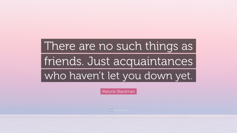 Malorie Blackman Quote: “There are no such things as friends. Just acquaintances who haven’t let you down yet.”