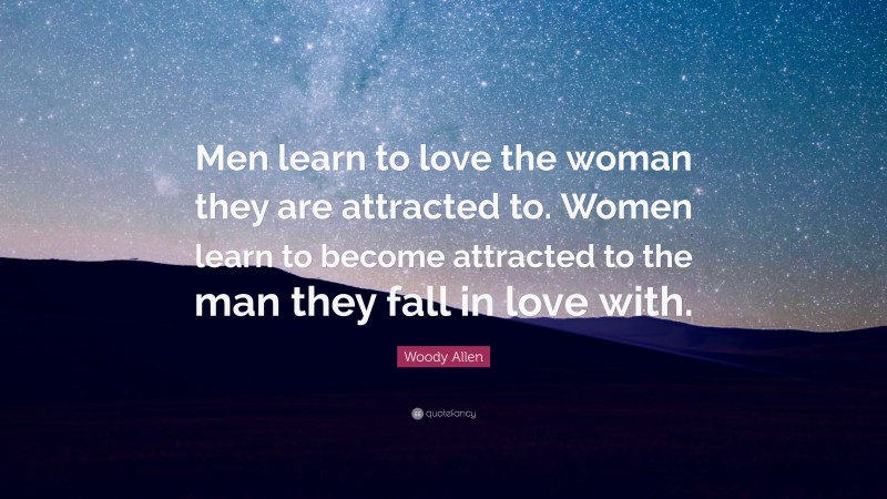 Woody Allen Quote: “Men learn to love the woman they are attracted to. Women learn to become attracted to the man they fall in love with.”