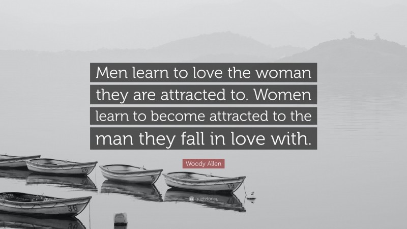 Woody Allen Quote: “Men learn to love the woman they are attracted to. Women learn to become attracted to the man they fall in love with.”
