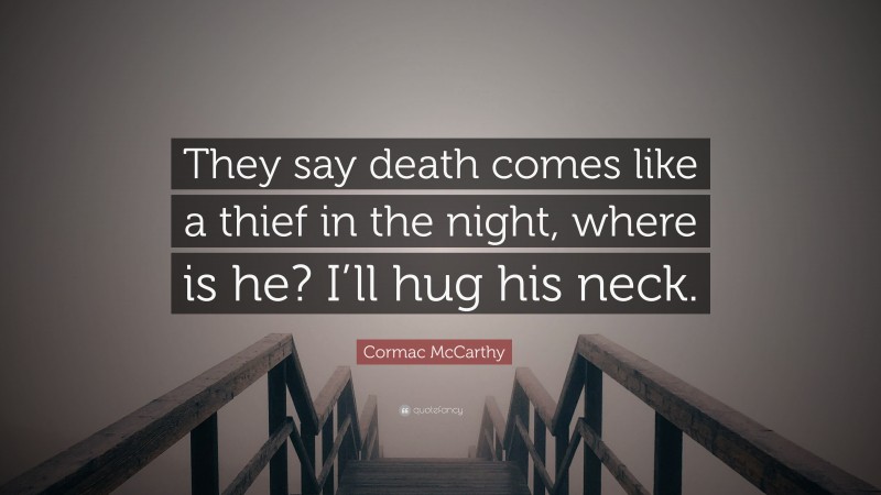 Cormac McCarthy Quote: “They say death comes like a thief in the night, where is he? I’ll hug his neck.”