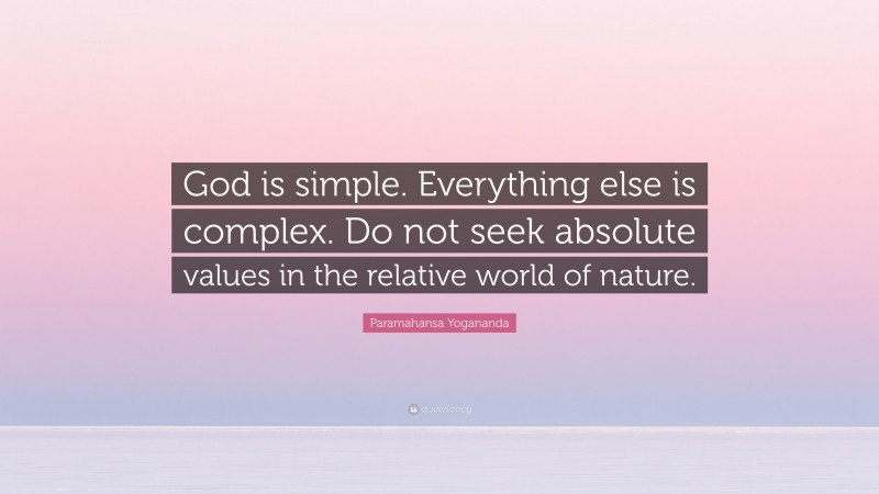 Paramahansa Yogananda Quote: “God is simple. Everything else is complex. Do not seek absolute values in the relative world of nature.”