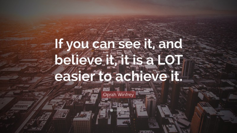 Oprah Winfrey Quote: “If you can see it, and believe it, it is a LOT easier to achieve it.”