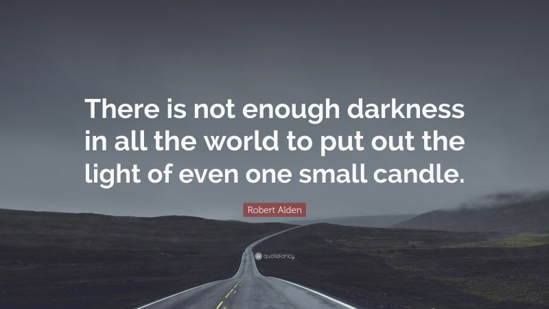 Robert Alden Quote: “There is not enough darkness in all the world to put out the light of even one small candle.”