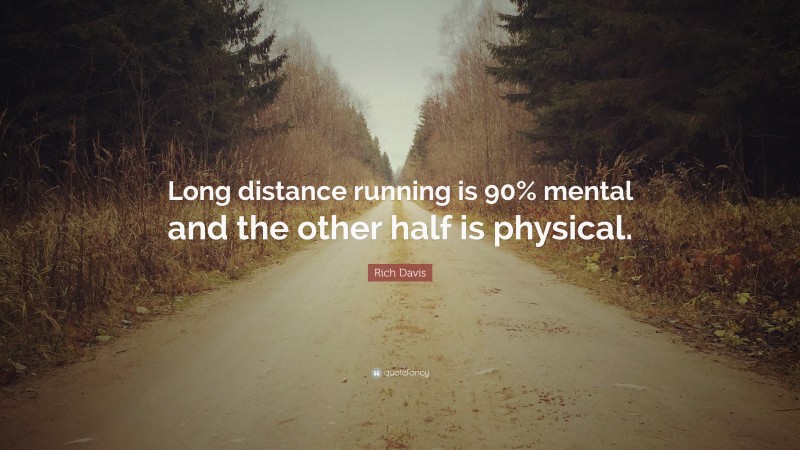 Rich Davis Quote: “Long distance running is 90% mental and the other half is physical.”