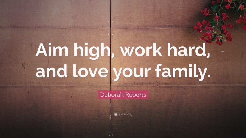 Deborah Roberts Quote: “Aim high, work hard, and love your family.”