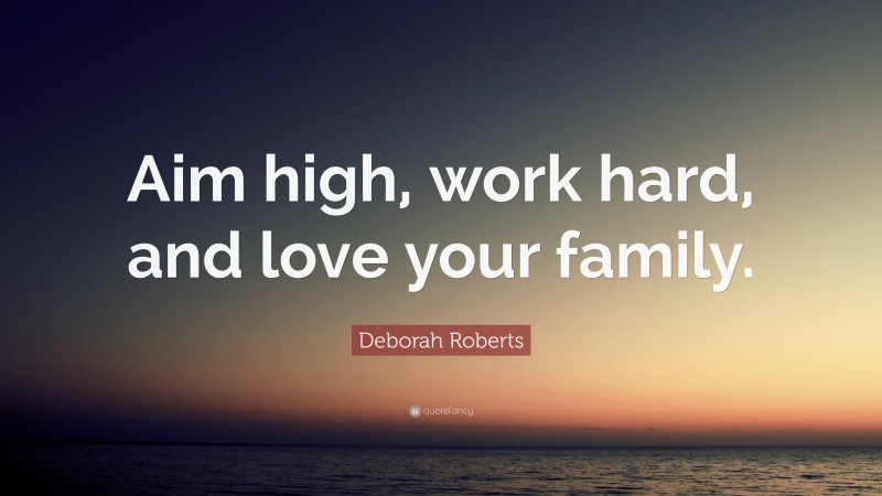 Deborah Roberts Quote: “Aim high, work hard, and love your family.”