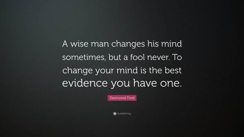 Desmond Ford Quote: “A wise man changes his mind sometimes, but a fool never. To change your mind is the best evidence you have one.”