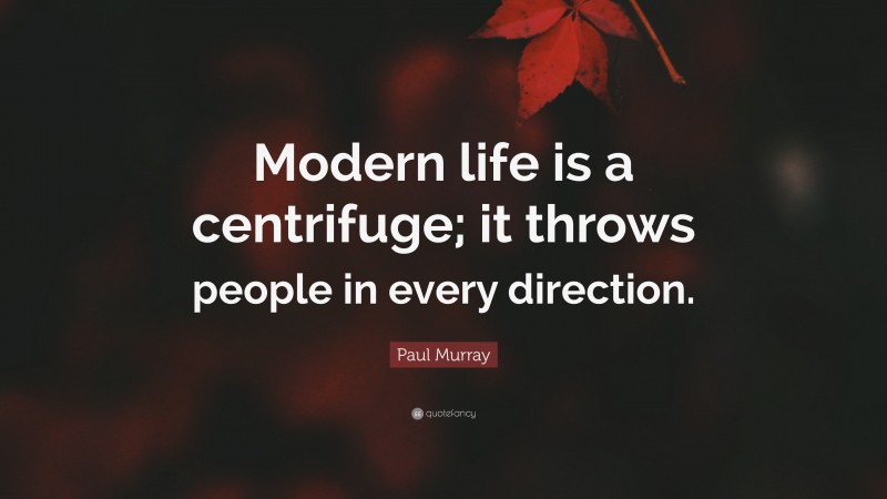Paul Murray Quote: “Modern life is a centrifuge; it throws people in every direction.”