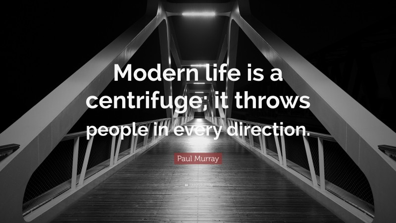 Paul Murray Quote: “Modern life is a centrifuge; it throws people in every direction.”
