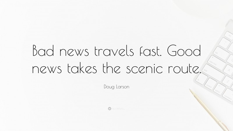 Doug Larson Quote: “Bad news travels fast. Good news takes the scenic route.”