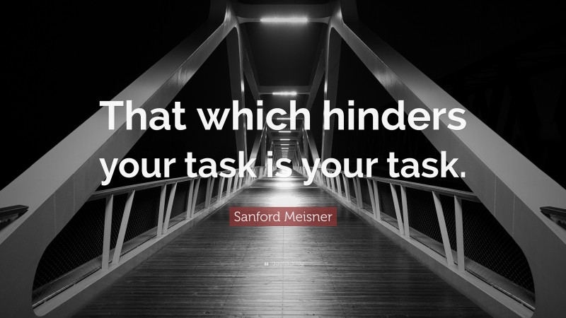 Sanford Meisner Quote: “That which hinders your task is your task.”