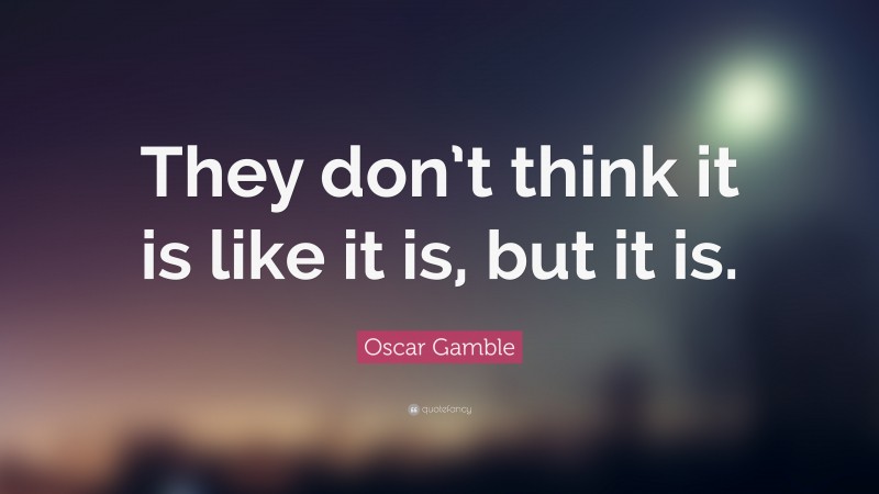 Oscar Gamble Quote: “They don’t think it is like it is, but it is.”