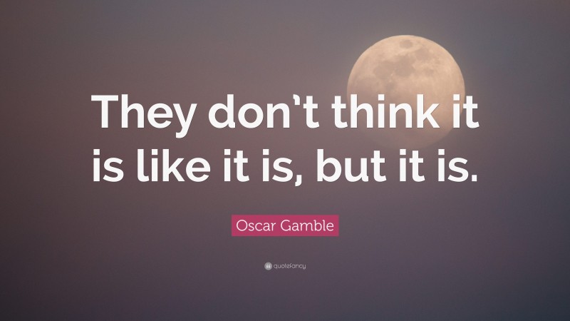 Oscar Gamble Quote: “They don’t think it is like it is, but it is.”