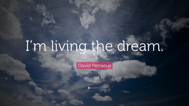 David Petraeus Quote: “I’m living the dream.”