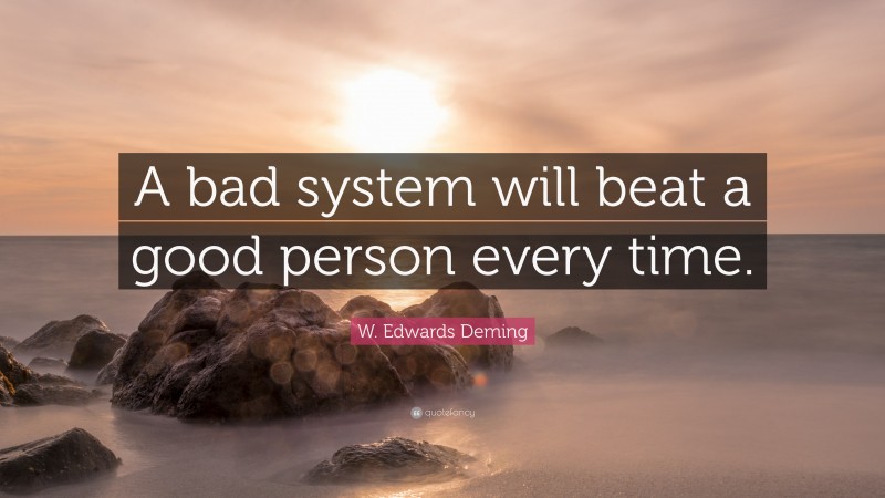 W. Edwards Deming Quote: “A bad system will beat a good person every time.”