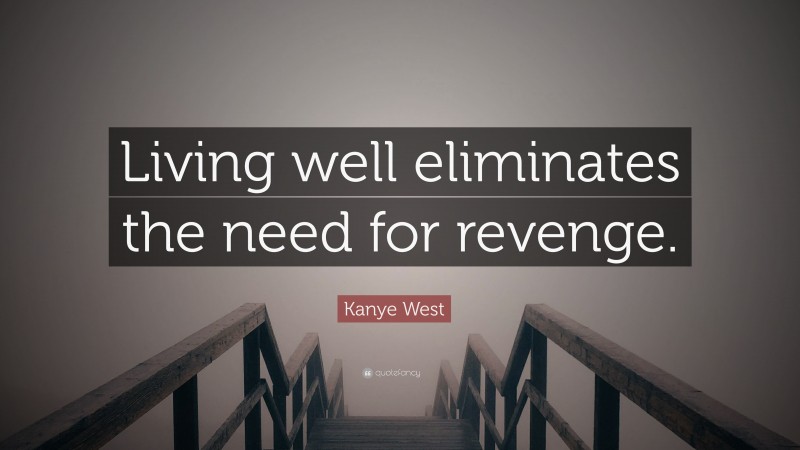 Kanye West Quote: “Living well eliminates the need for revenge.”