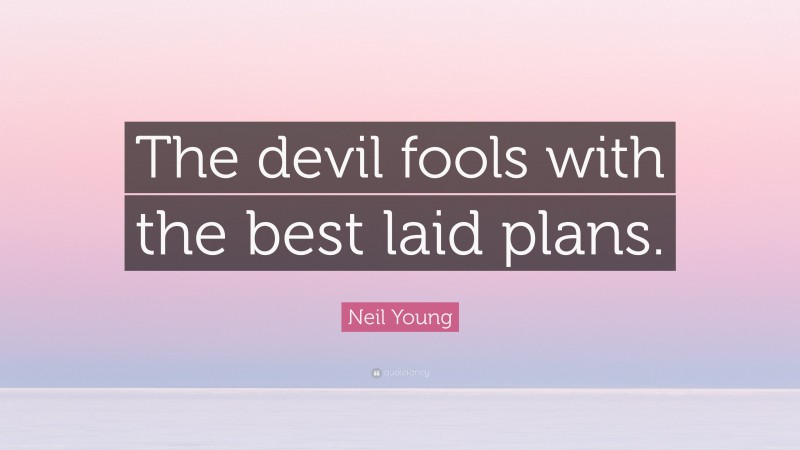 Neil Young Quote: “The devil fools with the best laid plans.”