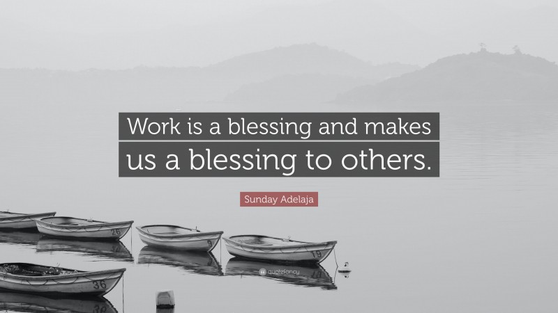 Sunday Adelaja Quote: “Work is a blessing and makes us a blessing to others.”