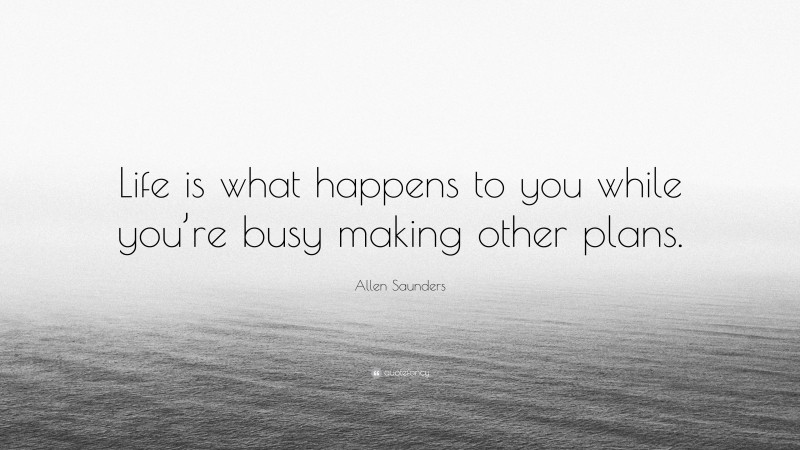 Allen Saunders Quote: “Life is what happens to you while you’re busy making other plans.”