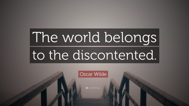 Oscar Wilde Quote: “The world belongs to the discontented.”