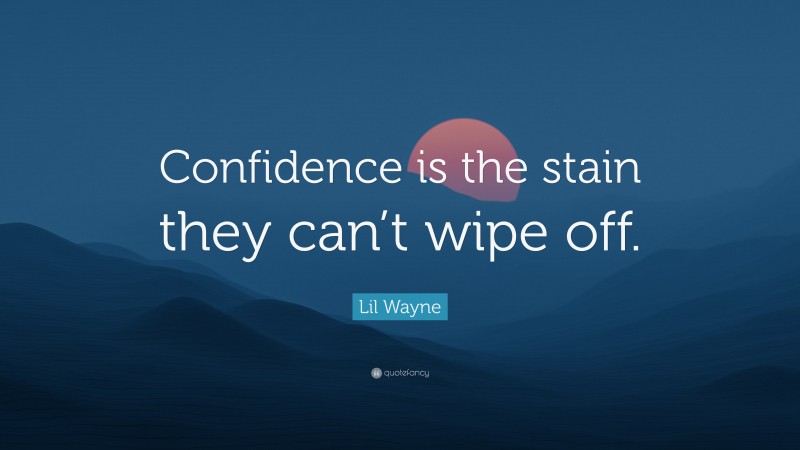 Lil Wayne Quote: “Confidence is the stain they can’t wipe off.”