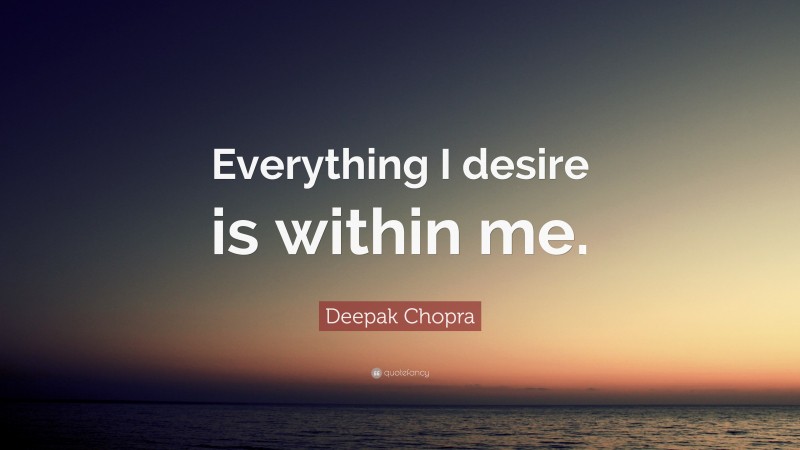 Deepak Chopra Quote: “Everything I desire is within me.”