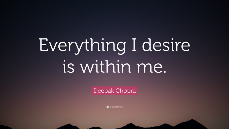 Deepak Chopra Quote: “Everything I desire is within me.”