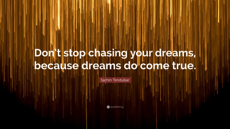 Sachin Tendulkar Quote: “Don’t stop chasing your dreams, because dreams do come true.”